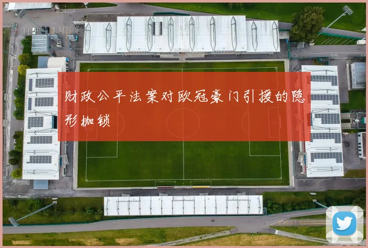 财政公平法案对欧冠豪门引援的隐形枷锁