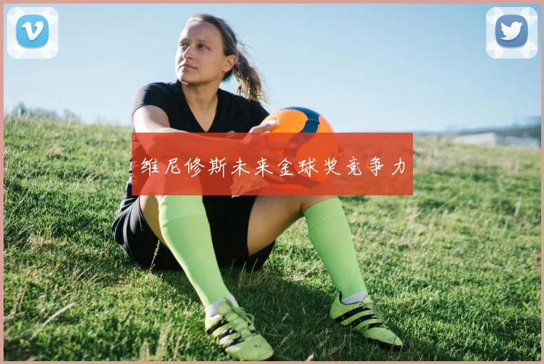 维尼修斯未来金球奖竞争力