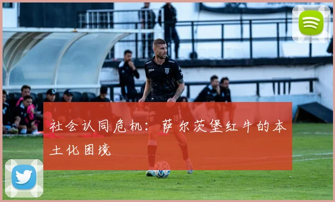 社会认同危机：萨尔茨堡红牛的本土化困境