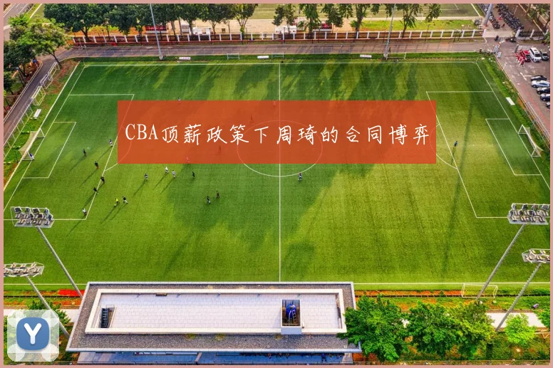 CBA顶薪政策下周琦的合同博弈