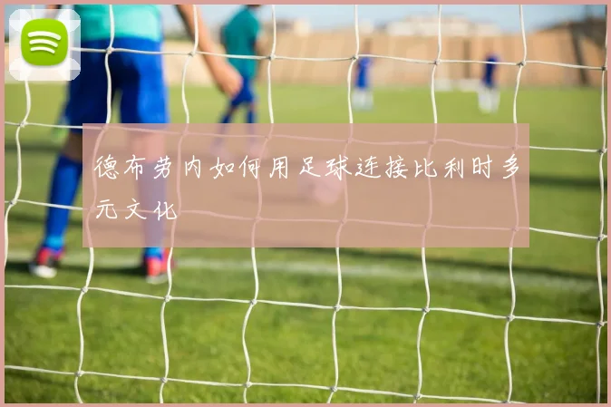 德布劳内如何用足球连接比利时多元文化