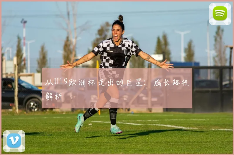 从U19欧洲杯走出的巨星：成长路径解析
