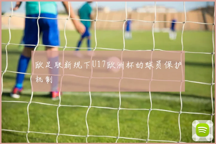 欧足联新规下U17欧洲杯的球员保护机制