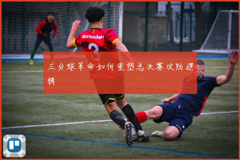 三分球革命如何重塑总决赛攻防逻辑