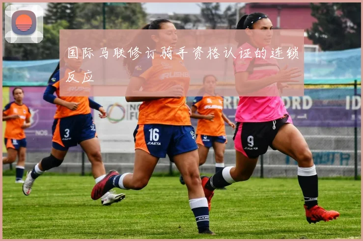 国际马联修订骑手资格认证的连锁反应