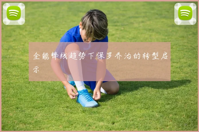 全能锋线趋势下保罗乔治的转型启示
