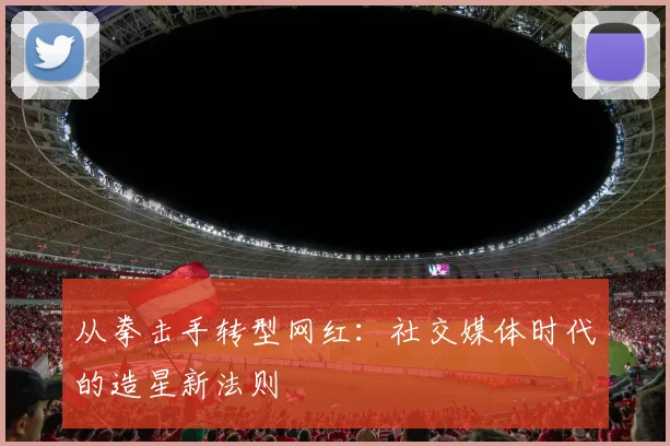 从拳击手转型网红：社交媒体时代的造星新法则