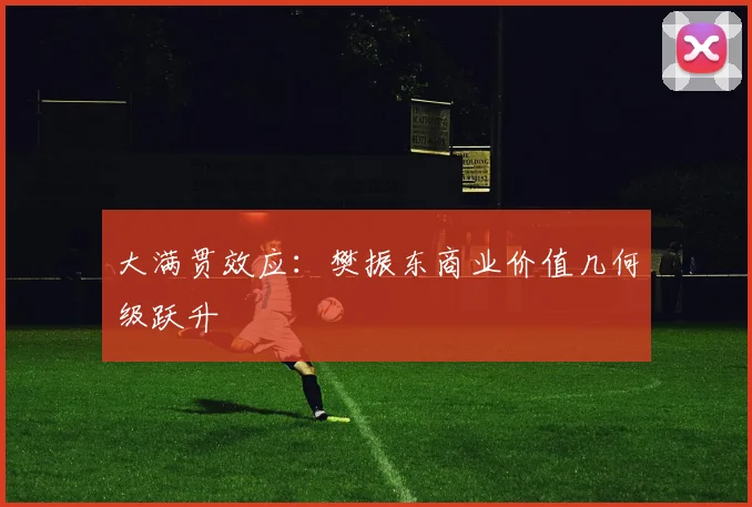 大满贯效应：樊振东商业价值几何级跃升
