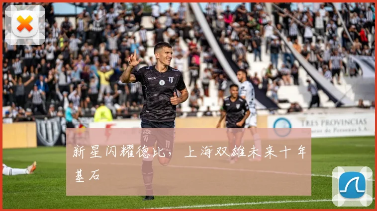 新星闪耀德比，上海双雄未来十年基石