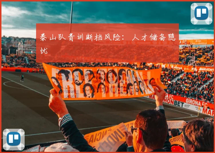 泰山队青训断档风险：人才储备隐忧