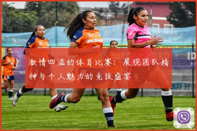 激情四溢的体育比赛：展现团队精神与个人魅力的竞技盛宴